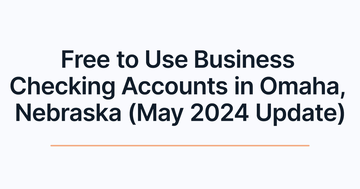 Free to Use Business Checking Accounts in Omaha, Nebraska (May 2024 Update)
